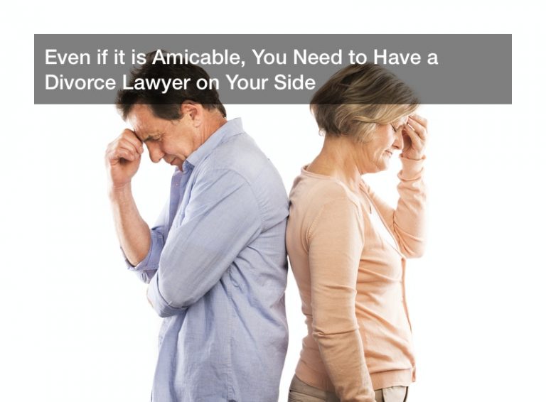 Even if it is Amicable, You Need to Have a Divorce Lawyer on Your Side