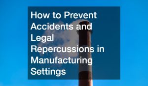 How to Prevent Accidents and Legal Repercussions in Manufacturing Settings