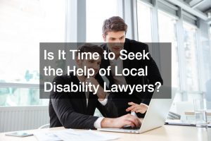 Is It Time to Seek the Help of Local Disability Lawyers?