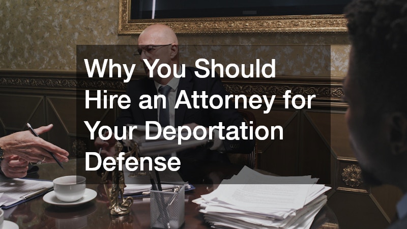 Why You Should Hire an Attorney for Your Deportation Defense